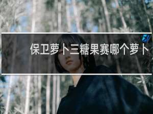 保卫萝卜三糖果赛哪个萝卜