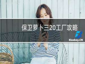 保卫萝卜三 工厂攻略
