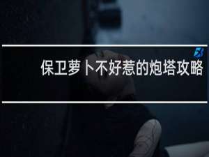 保卫萝卜不好惹的炮塔攻略