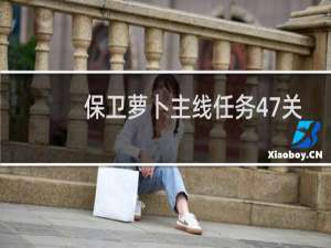 保卫萝卜主线任务47关