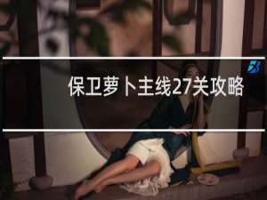 保卫萝卜主线27关攻略