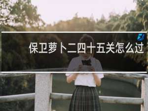 保卫萝卜二四十五关怎么过
