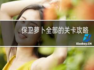 保卫萝卜全部的关卡攻略