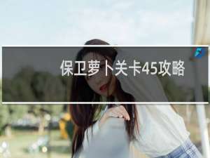 保卫萝卜关卡45攻略