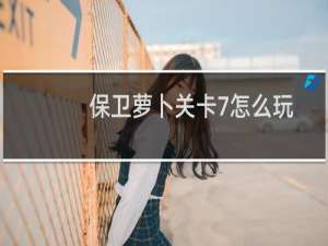 保卫萝卜关卡7怎么玩