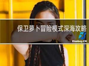 保卫萝卜冒险模式深海攻略