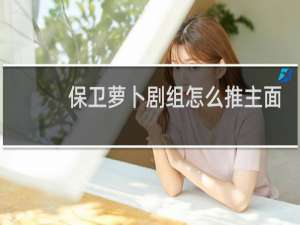 保卫萝卜剧组怎么推主面