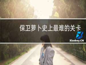 保卫萝卜史上最难的关卡