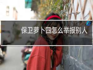 保卫萝卜四怎么举报别人