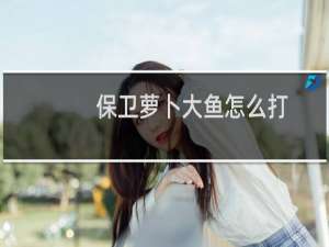 保卫萝卜大鱼怎么打