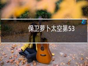 保卫萝卜太空第53