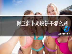 保卫萝卜奶嘴饼干怎么刷