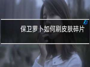 保卫萝卜如何刷皮肤碎片