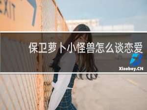 保卫萝卜小怪兽怎么谈恋爱