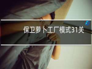 保卫萝卜工厂模式31关