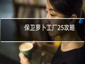 保卫萝卜工厂25攻略