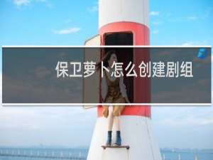 保卫萝卜怎么创建剧组