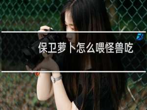 保卫萝卜怎么喂怪兽吃