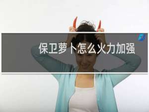 保卫萝卜怎么火力加强