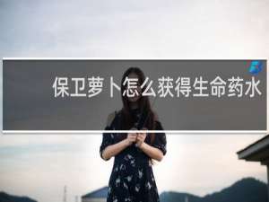 保卫萝卜怎么获得生命药水