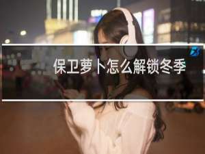 保卫萝卜怎么解锁冬季