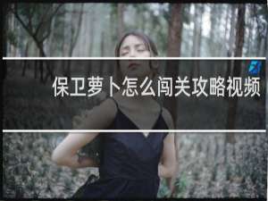 保卫萝卜怎么闯关攻略视频
