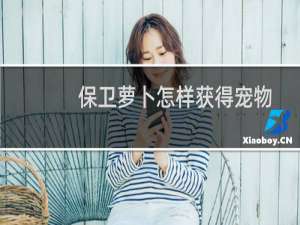 保卫萝卜怎样获得宠物