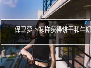 保卫萝卜怎样获得饼干和牛奶