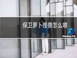 保卫萝卜怪兽怎么喂