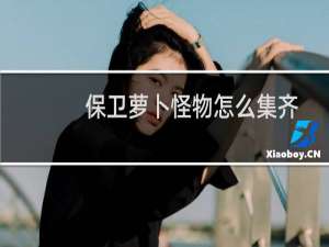 保卫萝卜怪物怎么集齐