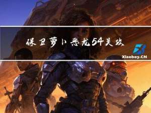 保卫萝卜恶龙54关攻略