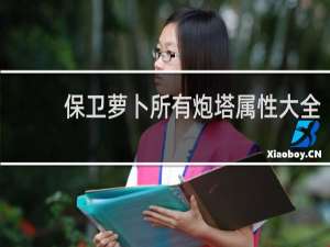 保卫萝卜所有炮塔属性大全