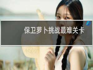 保卫萝卜挑战最难关卡