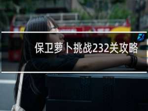 保卫萝卜挑战232关攻略