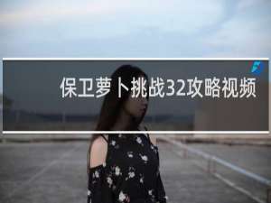 保卫萝卜挑战32攻略视频