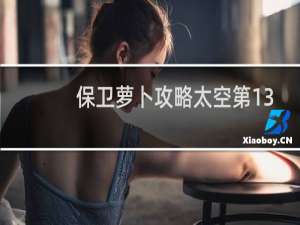 保卫萝卜攻略太空第13
