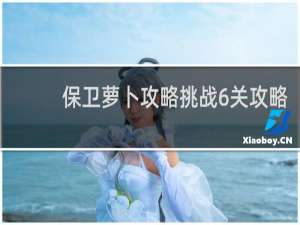 保卫萝卜攻略挑战6关攻略