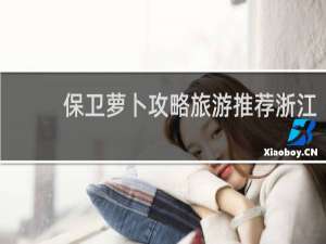 保卫萝卜攻略旅游推荐浙江
