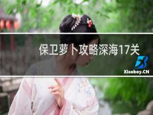 保卫萝卜攻略深海17关