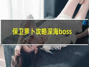 保卫萝卜攻略深海boss