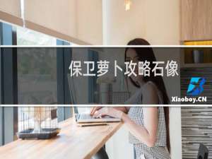 保卫萝卜攻略石像
