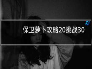 保卫萝卜攻略 挑战30