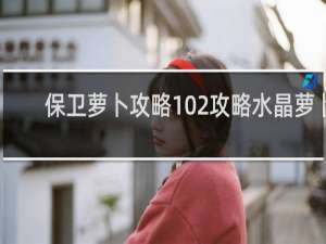 保卫萝卜攻略102攻略水晶萝卜