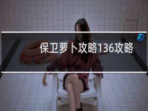 保卫萝卜攻略136攻略