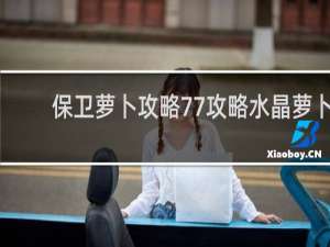 保卫萝卜攻略77攻略水晶萝卜