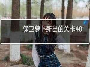 保卫萝卜新出的关卡40