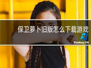 保卫萝卜旧版怎么下载游戏
