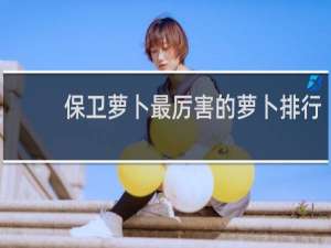 保卫萝卜最厉害的萝卜排行