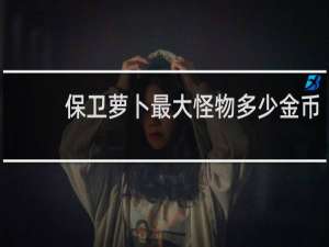 保卫萝卜最大怪物多少金币