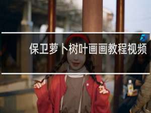 保卫萝卜树叶画画教程视频